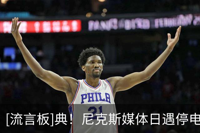 [流言板]典！尼克斯媒体日遇停电：电费都付不起，更别提给哈特续约